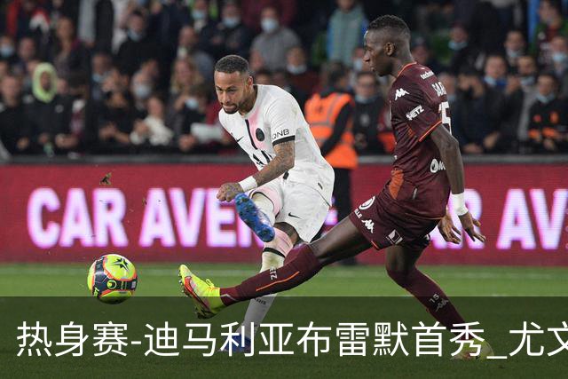 热身赛-迪马利亚布雷默首秀 尤文两小将进球2-0胜
